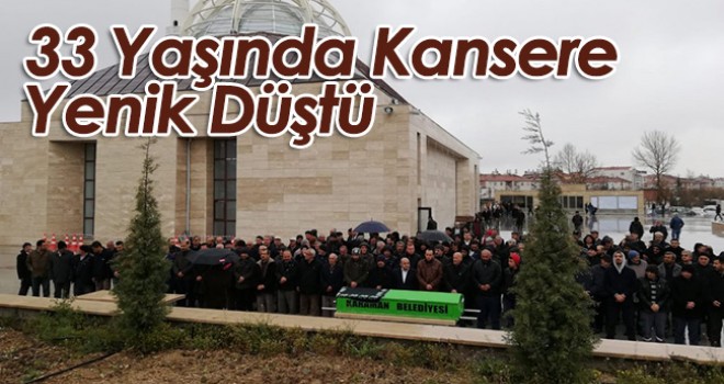 33 Yaşında Kansere Yenik Düştü