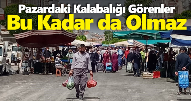 Pazardaki Kalabalık Bu Kadar da Olmaz Dedirtti