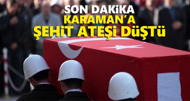 Karaman'a şehit ateşi düştü!