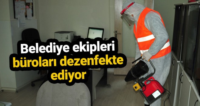 Belediye Ekipleri Büroları Dezenfekte Ediyor