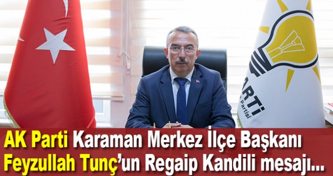 AK Parti Karaman Merkez İlçe Başkanı Feyzullah Tunç’un Regaip Kandili mesajı