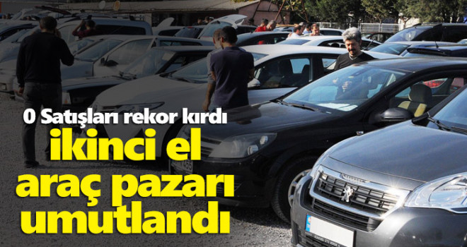 Sıfır otomobil satışları rekor kırdı, ikinci el araç pazarı da umutlandı