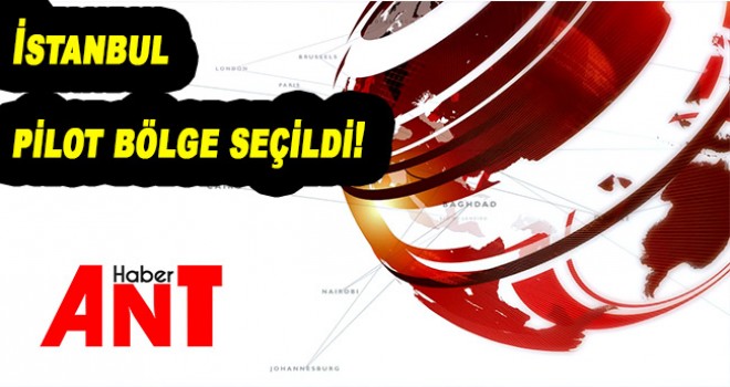 İstanbul pilot bölge seçildi!