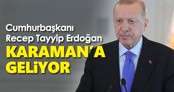 Cumhurbaşkanı Recep Tayyip Erdoğan Karaman’a geliyor