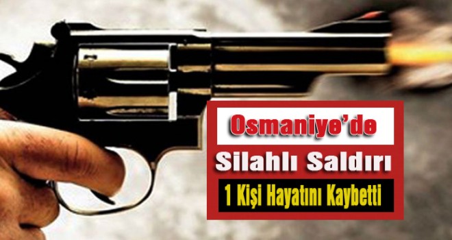 Silahlı saldırıda 1 kişi hayatını kaybetti
