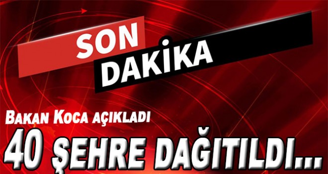Bakan Koca açıkladı: 40 şehre dağıtıldı