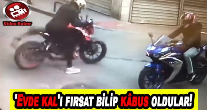 'Evde kal'ı fırsat bilip kâbus oldular!