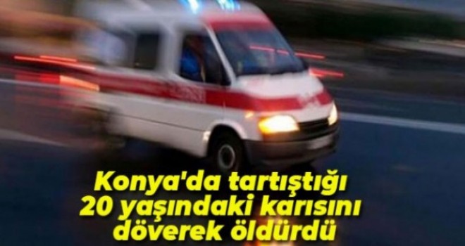 Tartıştığı 20 yaşındaki karısını döverek öldürdü