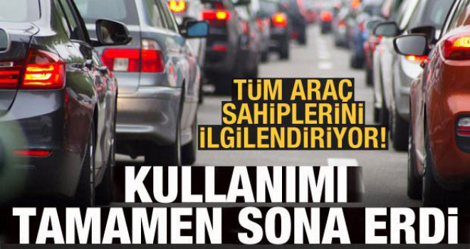 Araç sahipleri dikkat! Kullanımı sona erdi
