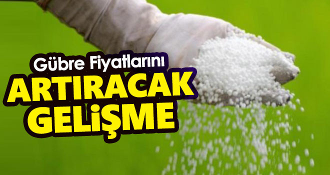 Gübre fiyatlarını artıracak gelişme