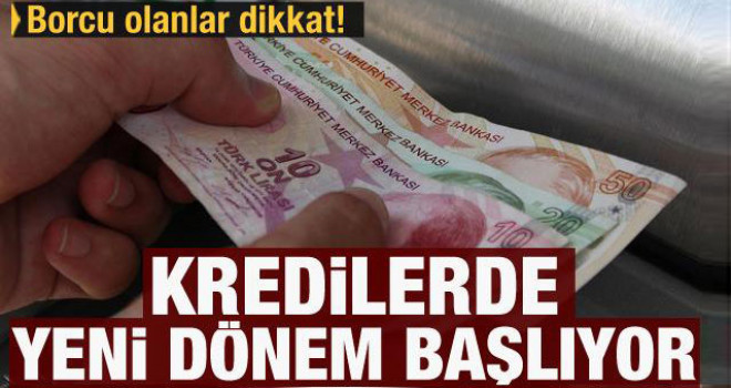 Borcu olanlar dikkat: Kredilerde yeni dönem başladı