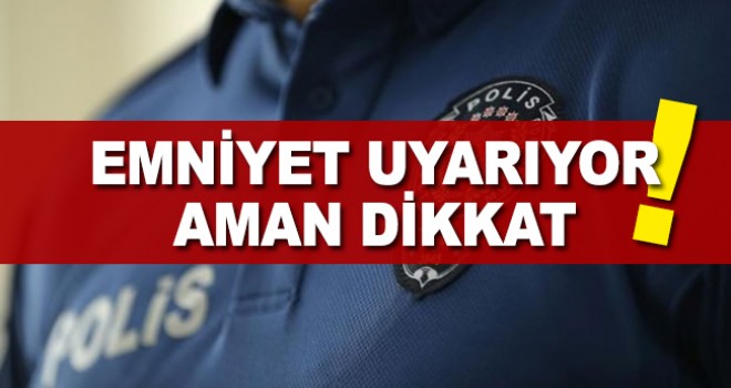 Emniyet Genel Müdürlüğü Uyardı! Aman Dikkat
