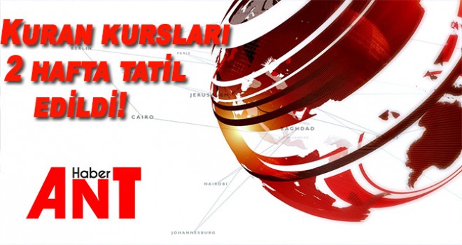 Kuran kursları 2 hafta tatil edildi!