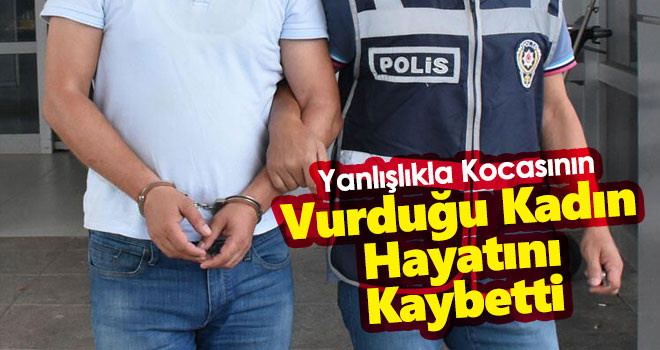 Yanlışlıkla Kocası Tarafından Vurulan Kadın Hayatını Kaybetti