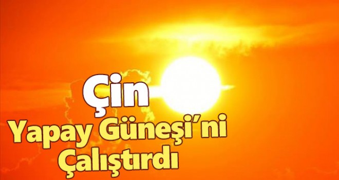 Tarihi görüntüler! Çin, 'yapay güneşi'ni çalıştırdı