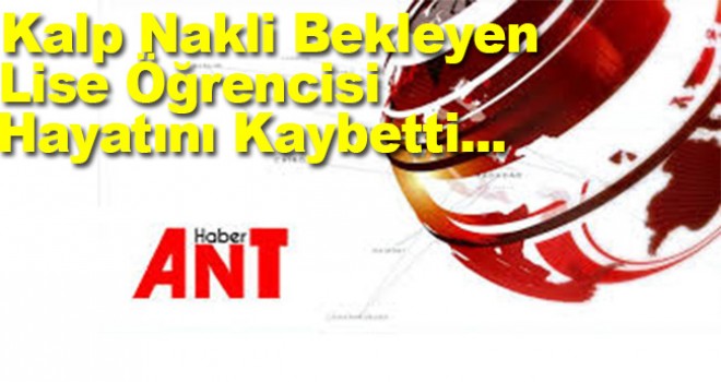 Kalp nakli bekleyen lise öğrencisi hayatını kaybetti