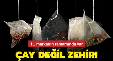 Çay değil zehir! 11 markanın tamamında var