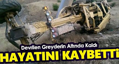 Devrilen greyderin altında kalan operatör hayatını kaybetti