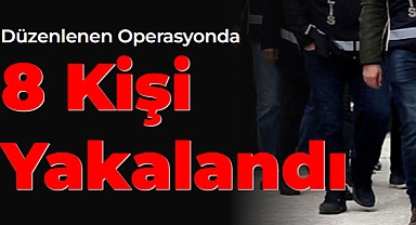 Eş Zamanlı Operasyonlarda 8 Kişi Yakalandı
