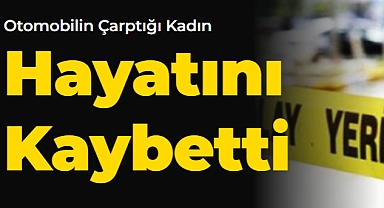Karaman'da otomobilin çarptığı kadın hayatını kaybetti