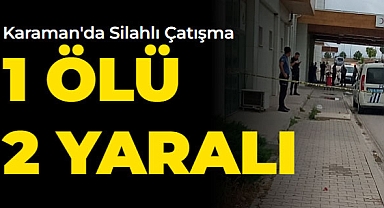 Karaman'da Silahlı Çatışma! 1 Ölü, 2 Yaralı
