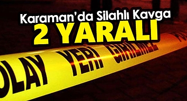 Karaman'da silahlı kavgada 2 kişi yaralandı
