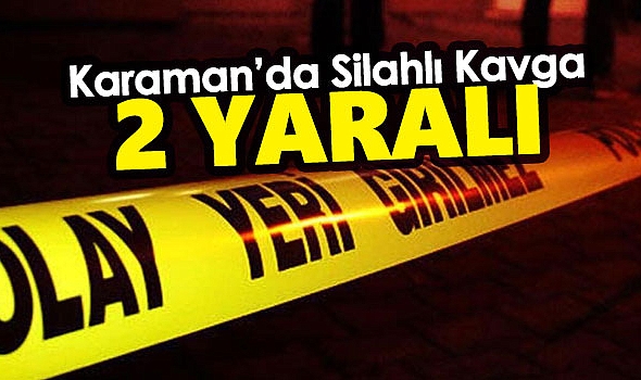 Karaman'da silahlı kavgada 2 kişi yaralandı
