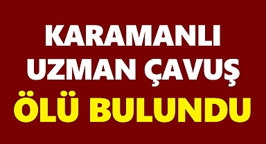 Karamanlı Uzman Çavuş Ölü Bulundu!