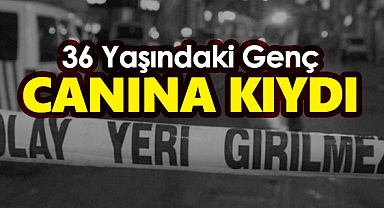36 yaşındaki kişi canına kıydı