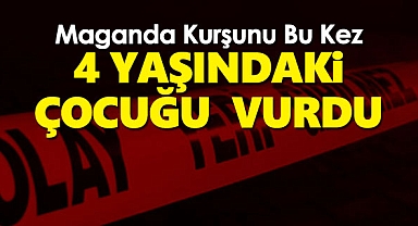 4 Yaşındaki çocuk 'maganda kurşunu'yla yaralandı
