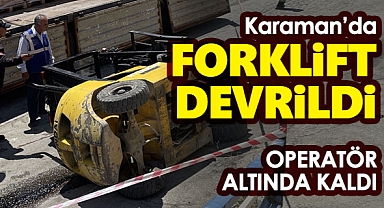 Karaman'da devrilen forkliftin operatörü yaralandı