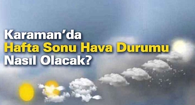 Karaman'da hafta sonu hava nasıl olacak?