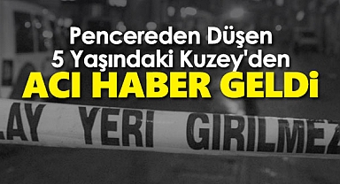 Pencereden Düşen 5 Yaşındaki Kuzey'den Acı Haber Geldi