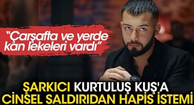 Şarkıcı Kurtuluş Kuş'a Cinsel Saldırıdan En Az 12 Yıl Hapis İstemi