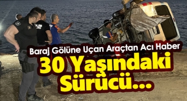 Baraj gölüne aracıyla düşmüştü! 30 yaşındaki sürücüden acı haber...