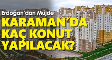 Cumhurbaşkanı Erdoğan'dan TOKİ müjdesi, Karaman'da kaç konut yapılacak?