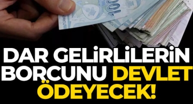 Dar gelirlinin borcunu devlet ödeyecek