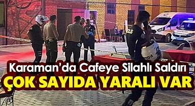 Karaman'da Cafeye Silahlı Saldırı! Çok Sayıda Yaralı Var