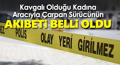 Kavgalı Olduğu Kadına Aracıyla Çarpan Sürücünün Akıbeti Belli Oldu