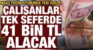Maaş promosyonunda yeni rekor! Kişi başı 41 bin 500 lira alacaklar