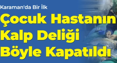 Karaman’da bir ilk! Çocuk hastanın kalp deliği kapalı yöntemle kapatıldı