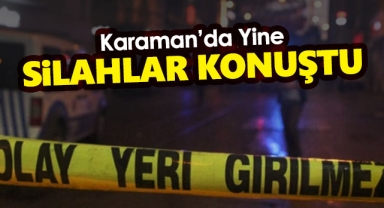 Karaman'da Yine Silahlar Konuştu