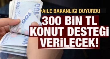 Aile Bakanlığı duyurdu: 300 bin TL konut desteği sağlanacak