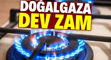 Doğalgaza dev zam geldi!