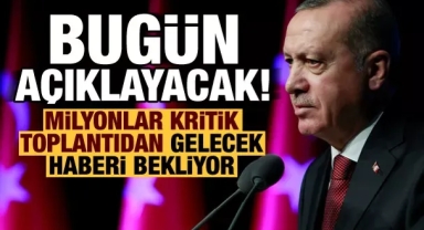Milyonlar kritik toplantıdan gelecek haberi bekliyor: Erdoğan bugün açıklayacak!