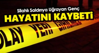 Silahlı Saldırıya Uğrayan Genç Hayatını Kaybetti