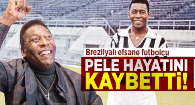 Brezilyalı efsane futbolcu Pele hayatını kaybetti!
