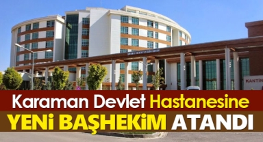 Karaman Eğitim ve Araştırma Hastanesine yeni başhekim atandı