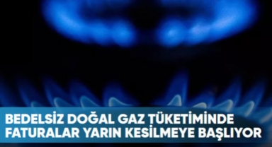 Bedelsiz doğal gaz tüketiminde faturalar yarın kesilmeye başlıyor