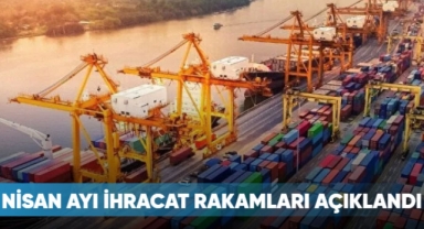 Nisan ayı ihracat rakamları açıklandı